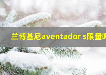 兰博基尼aventador s限量吗